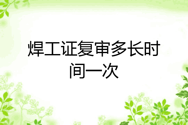焊工证复审多长时间一次