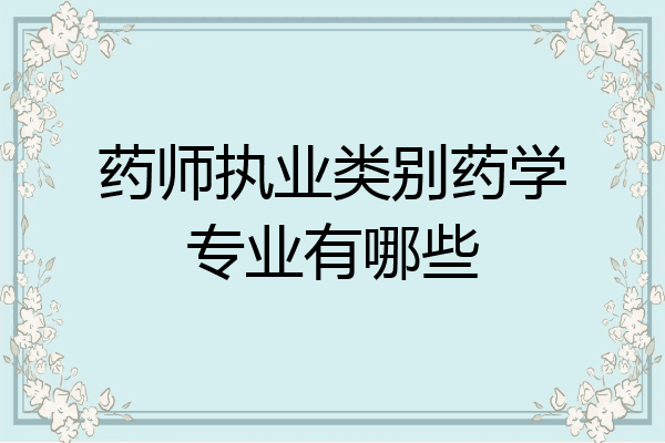 药师执业类别药学专业有哪些