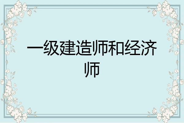 一级建造师和经济师