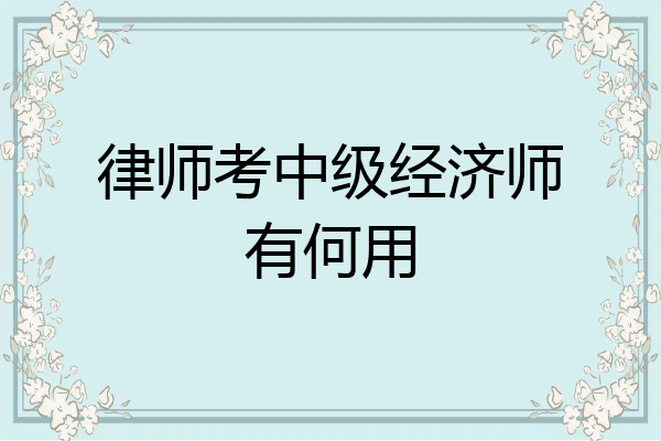 律师考中级经济师有何用