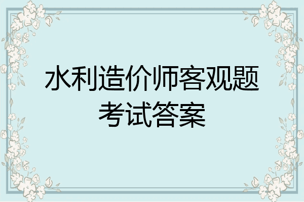 水利造价师客观题考试答案