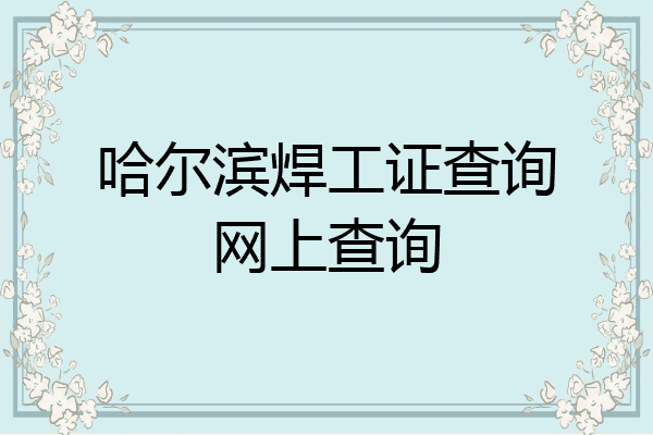 哈尔滨焊工证查询网上查询