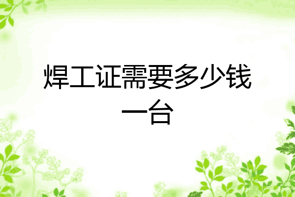 焊工证需要多少钱一台