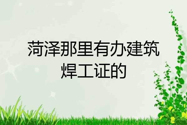 菏泽那里有办建筑焊工证的