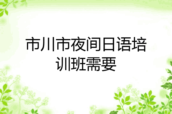 市川市夜间日语培训班需要