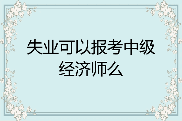 失业可以报考中级经济师么