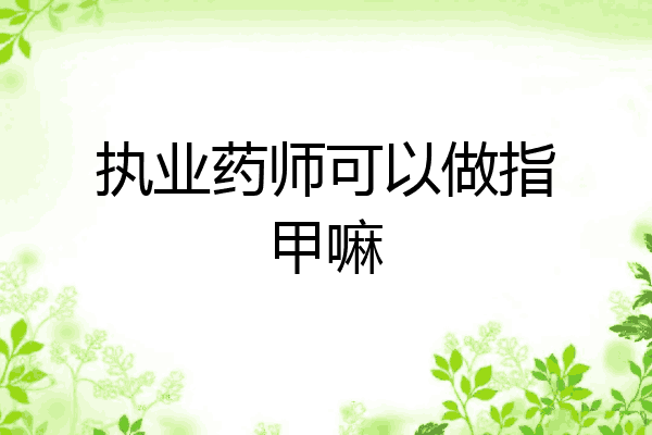 执业药师可以做指甲嘛
