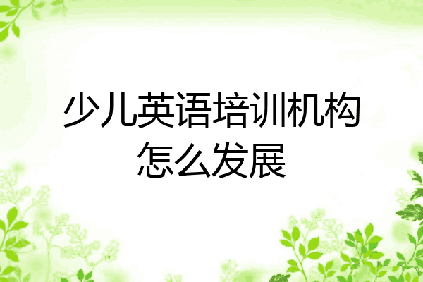 少儿英语培训机构怎么发展