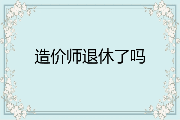 造价师退休了吗