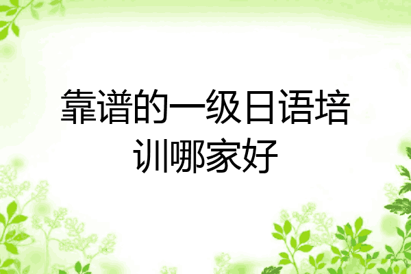 靠谱的一级日语培训哪家好