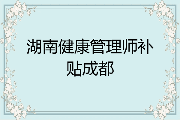 湖南健康管理师补贴成都