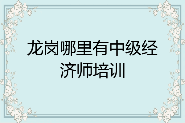 龙岗哪里有中级经济师培训