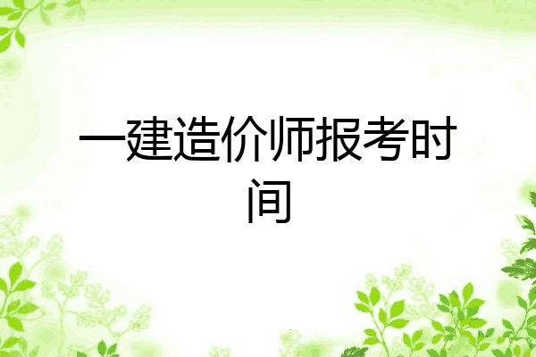 一建造价师报考时间