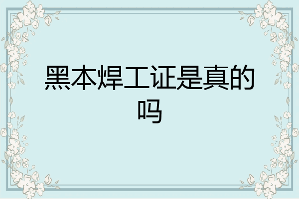 黑本焊工证是真的吗