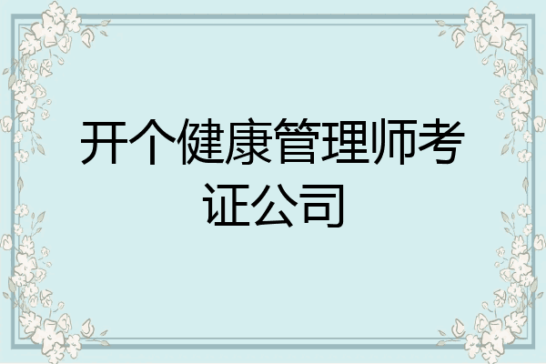 开个健康管理师考证公司