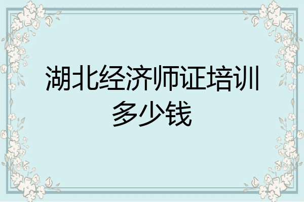 湖北经济师证培训多少钱