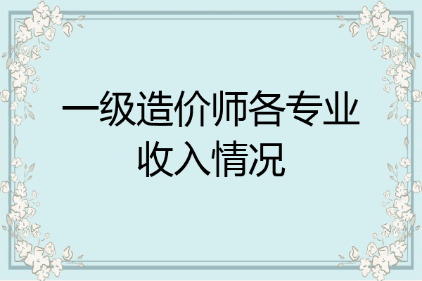 一级造价师各专业收入情况