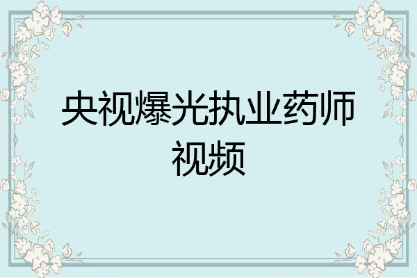 央视爆光执业药师视频