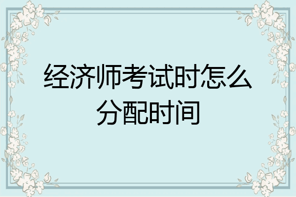 经济师考试时怎么分配时间