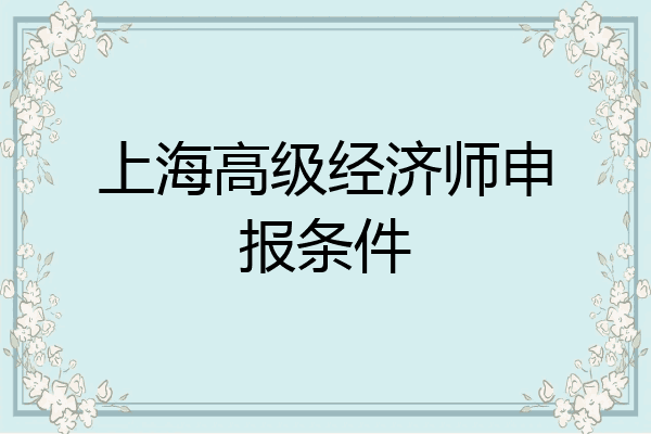 上海高级经济师申报条件