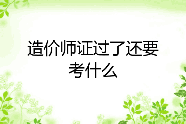 造价师证过了还要考什么