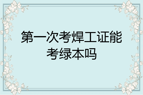 第一次考焊工证能考绿本吗
