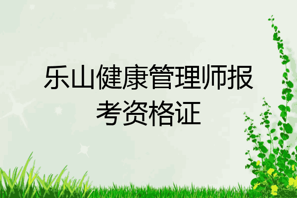 乐山健康管理师报考资格证