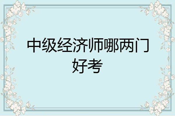 中级经济师哪两门好考
