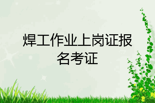 焊工作业上岗证报名考证