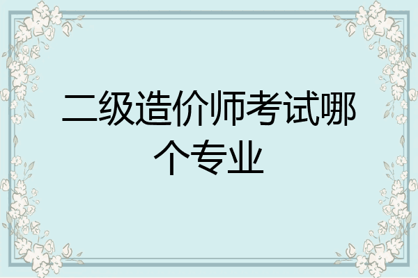 二级造价师考试哪个专业