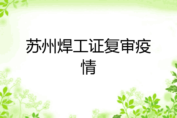 苏州焊工证复审疫情