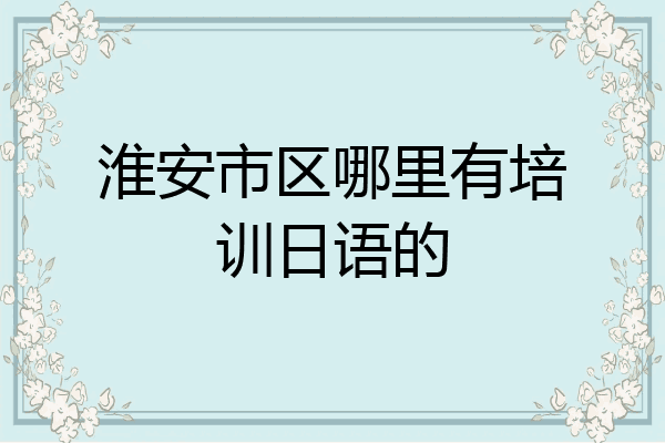 淮安市区哪里有培训日语的