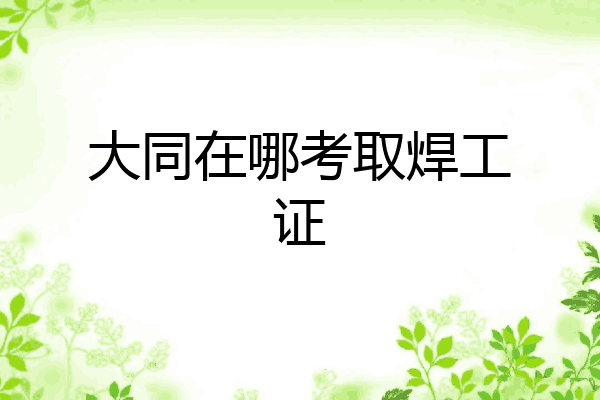 大同在哪考取焊工证