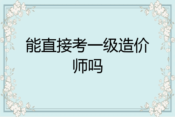 能直接考一级造价师吗