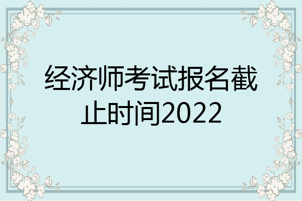 经济师考试报名截止时间2022