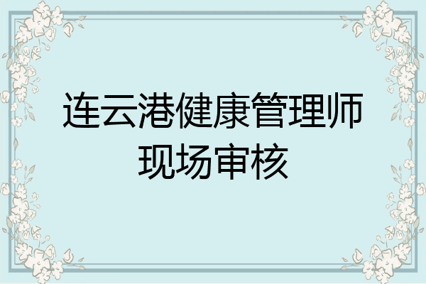 连云港健康管理师现场审核