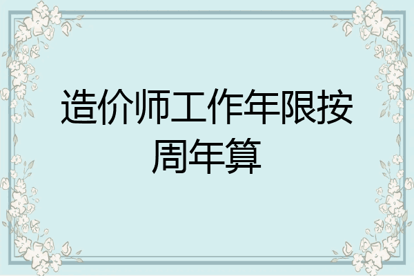 造价师工作年限按周年算