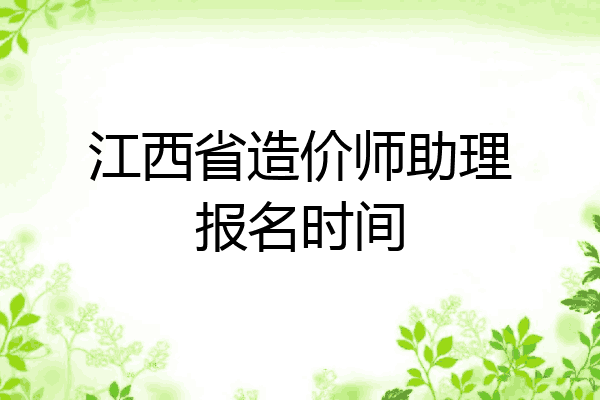 江西省造价师助理报名时间