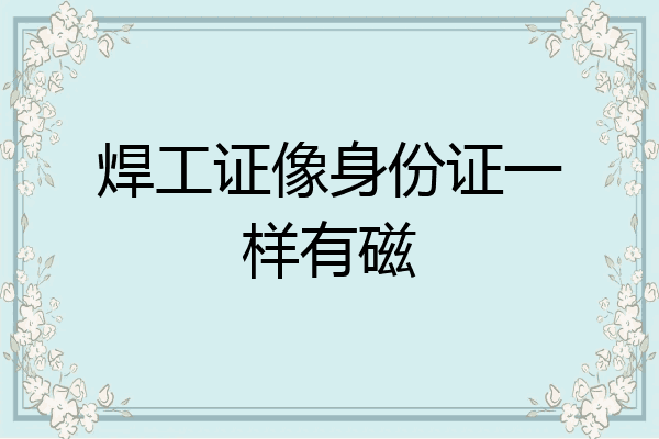 焊工证像身份证一样有磁