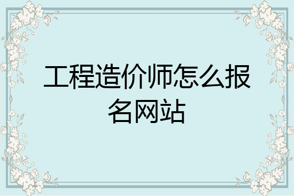 工程造价师怎么报名网站