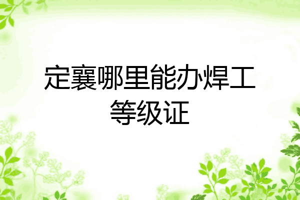 定襄哪里能办焊工等级证