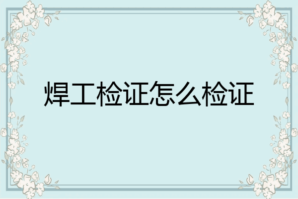 焊工检证怎么检证