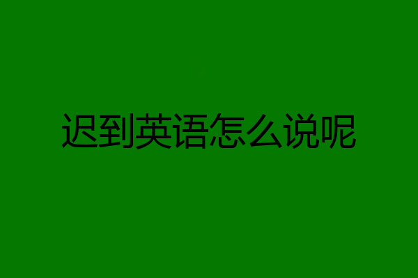 迟到英语怎么说呢