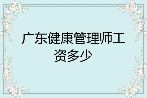 广东健康管理师工资多少