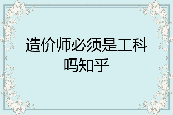 造价师必须是工科吗知乎