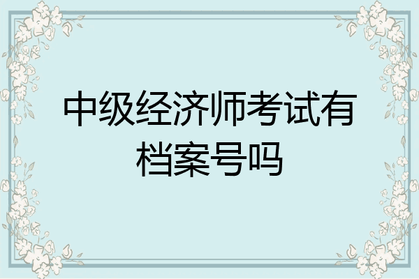 中级经济师考试有档案号吗