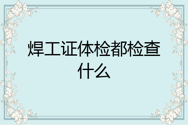 焊工证体检都检查什么