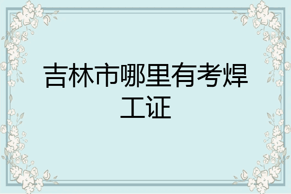 吉林市哪里有考焊工证