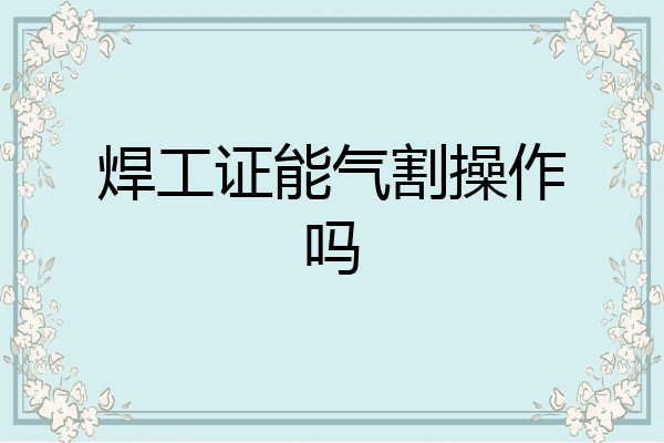 焊工证能气割操作吗