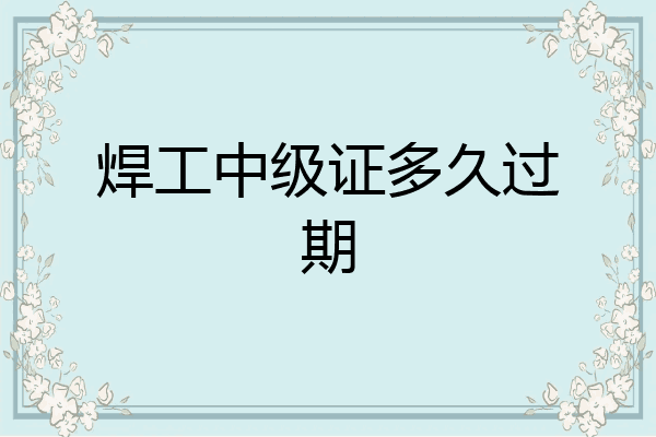 焊工中级证多久过期